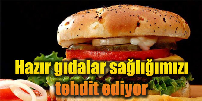 Hazır gıdalar sağlığımızı tehdit ediyor