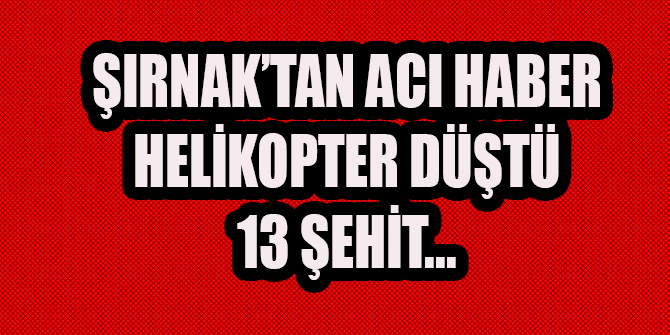 Şırnak'ta helikopter düştü 13 şehit