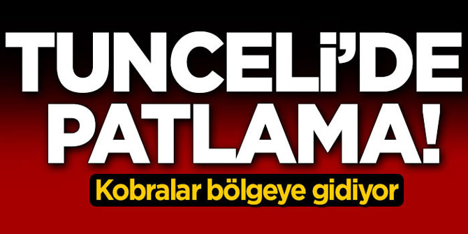 Tunceli'de patlama! Kobralar o bölgeye gidiyor