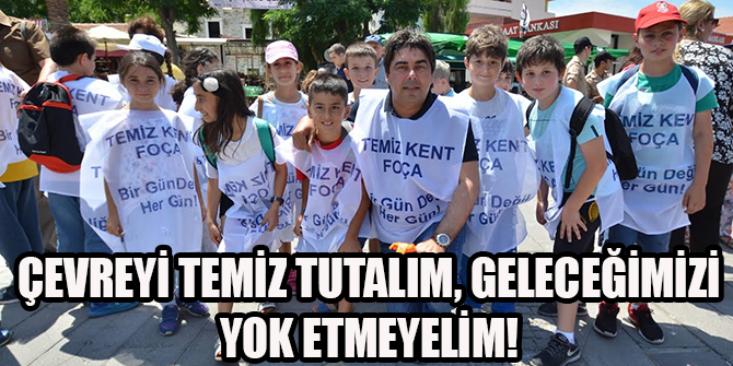 ÇEVREYİ TEMİZ TUTALIM, GELECEĞİMİZİ YOK ETMEYELİM!