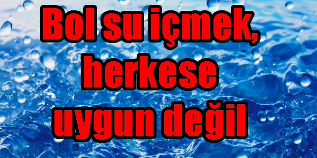 Bol su içmek, herkese uygun değil