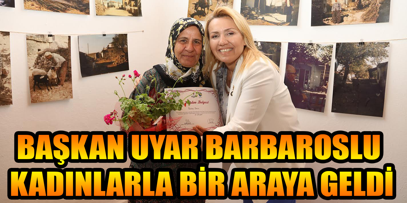 BAŞKAN UYAR BARBAROSLU KADINLARLA BİR ARAYA GELDİ