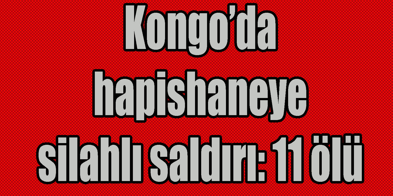 hapishaneye silahlı saldırı: 11 ölü