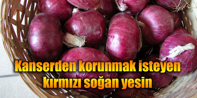Kanserden korunmak isteyen kırmızı soğan yesin