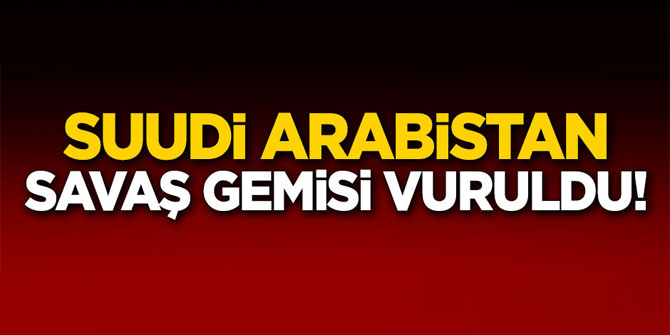 Flaş... Suudi Arabistan savaş gemisini vurdular