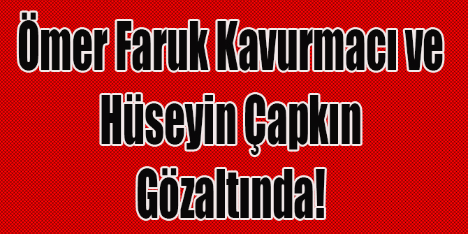 Çapkın ve  Kavurmacı gözaltına alındı