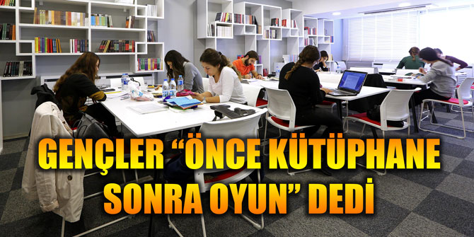 GENÇLER “ÖNCE KÜTÜPHANE SONRA OYUN” DEDİ