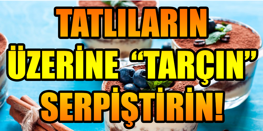 TATLILARIN ÜZERİNE  “TARÇIN”  SERPİŞTİRİN!