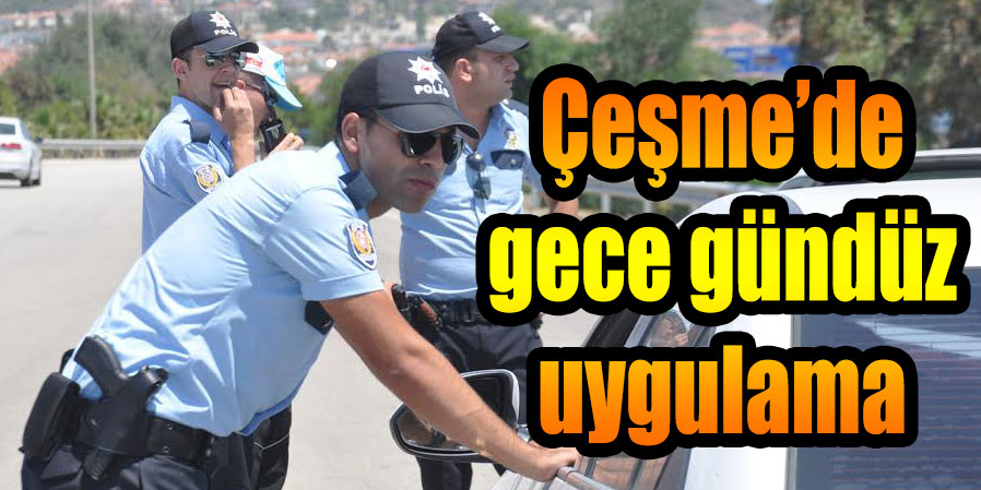 Çeşme’de gece gündüz uygulama