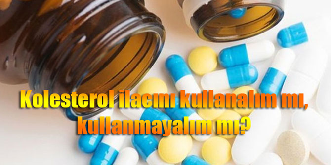 Kolesterol ilacını kullanalım mı, kullanmayalım mı?