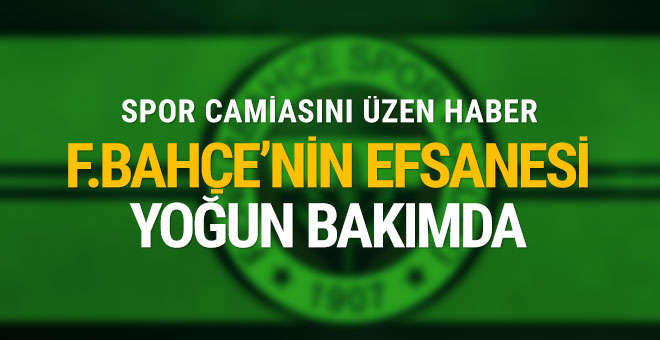 Fenerbahçe'nin efsane futbolcusu yoğun bakımda