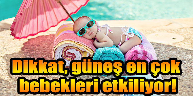Dikkat, güneş en çok bebekleri etkiliyor!