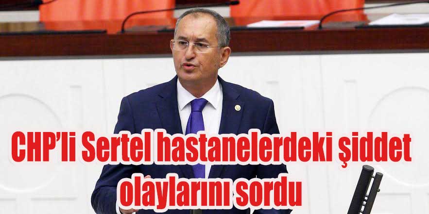 CHP’li Sertel hastanelerdeki şiddet olaylarını sordu