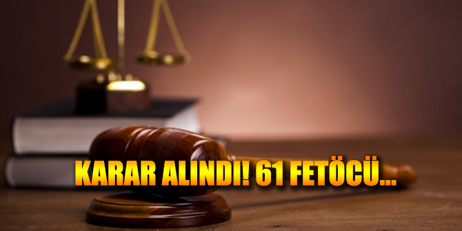 61 Fetö'cü ile ilgili flaş karar alındı!