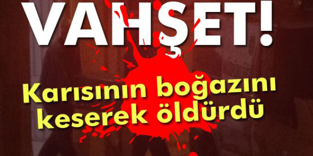 tartıştığı karısının boğazını kesti