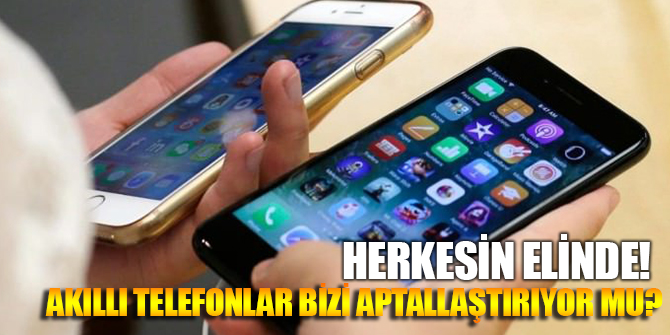 Akıllı telefonlar aptallaştırıyor mu?