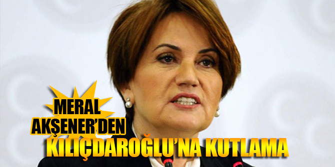 Meral Akşener’den Kılıçdaroğlu’na kutlama