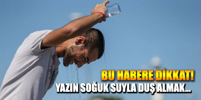 Yazın soğuk suyla duş alıyorsanız...