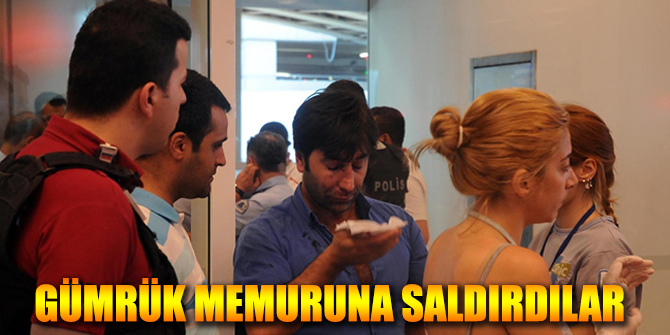 Havalimanında Gümrük Memuruna Saldırdılar