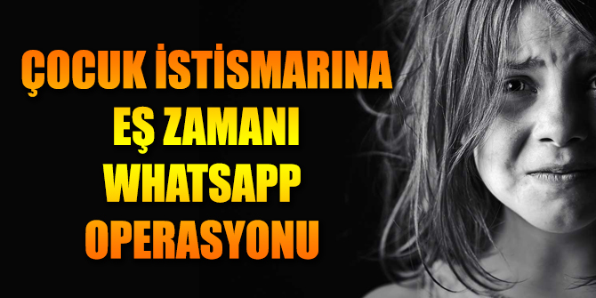 Çocuk İstismarına Eş Zamanı Whatsapp Operasyonu