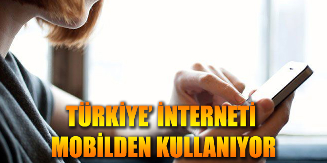 TÜRKİYE İNTERNETİ MOBİL KULLANIYOR