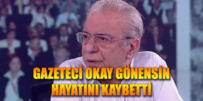Okay Gönensin Sabah Saatlerinde Hayatını Kaybetti