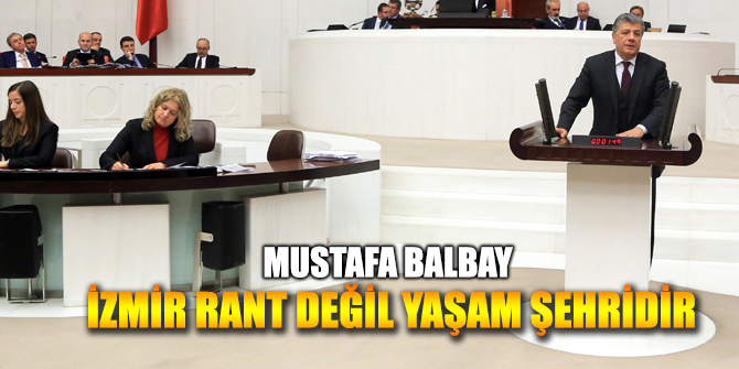 BALBAY: "İZMİR RANT DEĞİL YAŞAM ŞEHRİDİR "