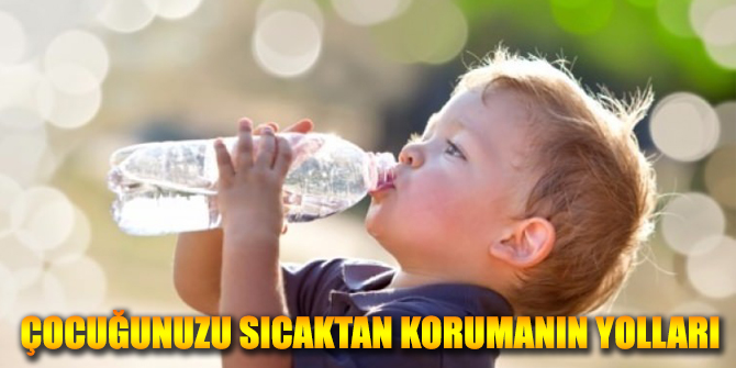 Çocuğunuzu sıcaktan korumanın yolları