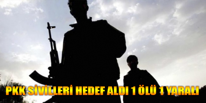 PKK Sivilleri hedef aldı 1 Ölü 1 Yaralı