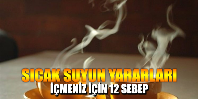 İşte Sıcak Suyun 12 yararı...