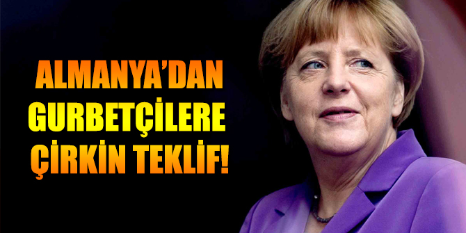 Almanya'nın gurbetçilere skandal teklifi!