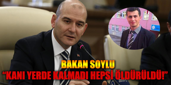 Bakan Soylu : Hepsi Öldürüldü, kanı yerde kalmadı!