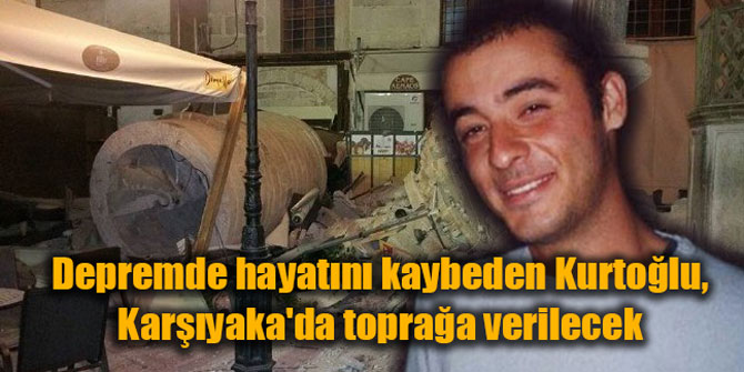 Depremde hayatını kaybeden Kurtoğlu, Karşıyaka'da toprağa verilecek