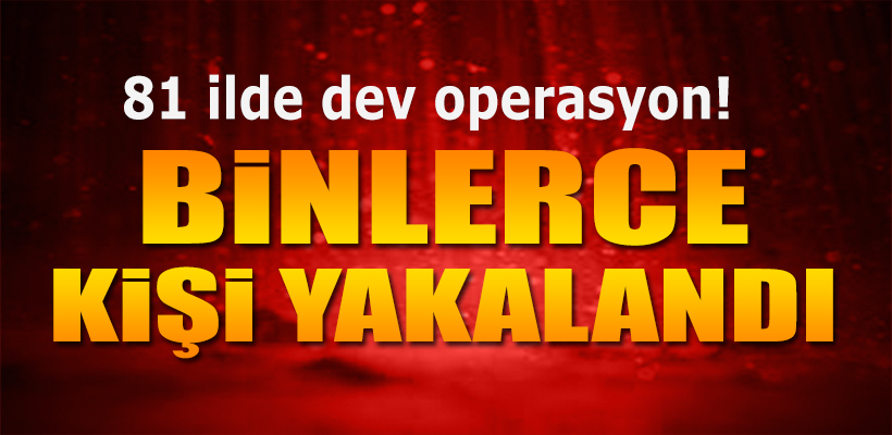 81 ilde operasyon bin 471 şahıs yakalandı