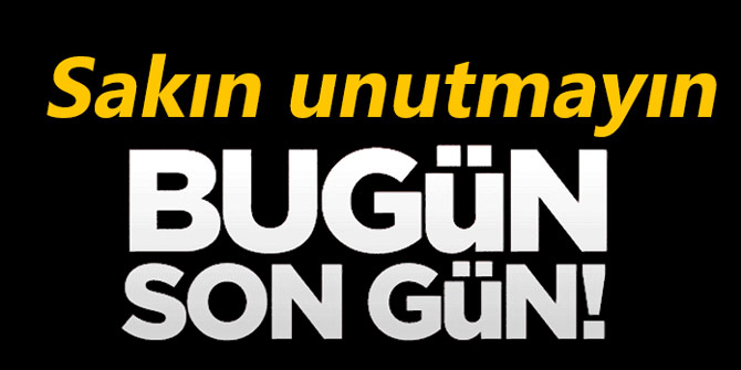 Sakın unutmayın... Bugün son gün