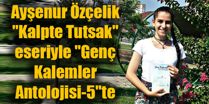 Ayşenur Özçelik "Kalpte Tutsak" eseriyle "Genç Kalemler Antolojisi-5"te