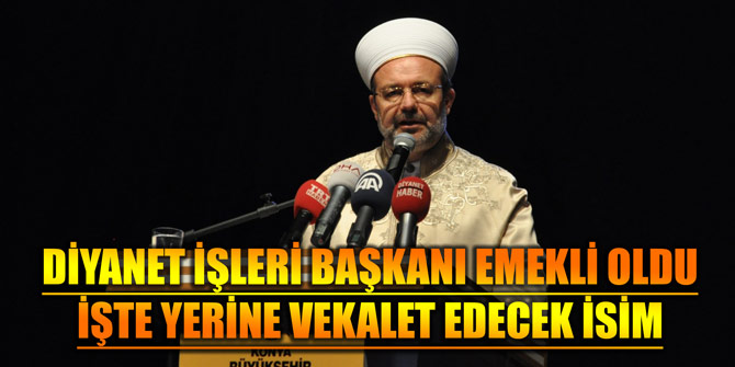 DİYANET İŞLERİ BAŞKANI EMEKLİ OLDU... İŞTE YERİNE VEKALET EDECEK İSİM