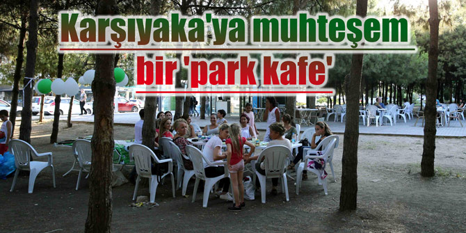 Karşıyaka'ya muhteşem bir 'park kafe'