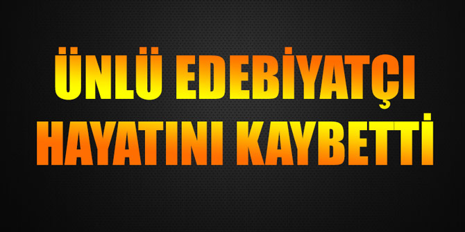 Ünlü edebiyatçıyı kaybettik...