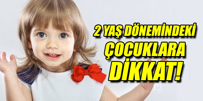 2 yaş dönemindeki çocuklara dikkat!