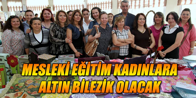 Mesleki eğitim kadınlara altın bilezik olacak