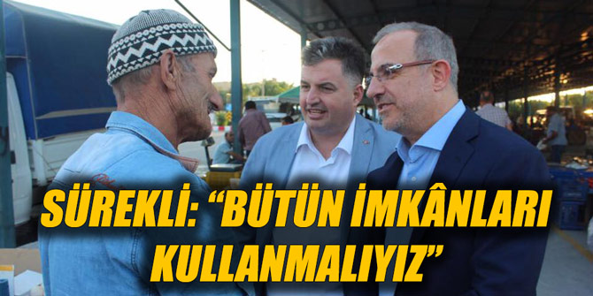SÜREKLİ: “BÜTÜN İMKÂNLARI KULLANMALIYIZ”