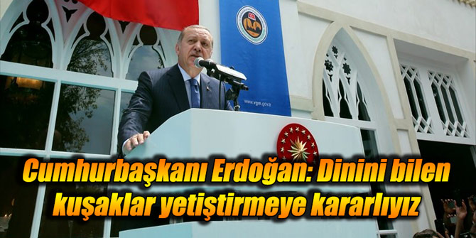Cumhurbaşkanı Erdoğan: Dinini bilen kuşaklar yetiştirmeye kararlıyız