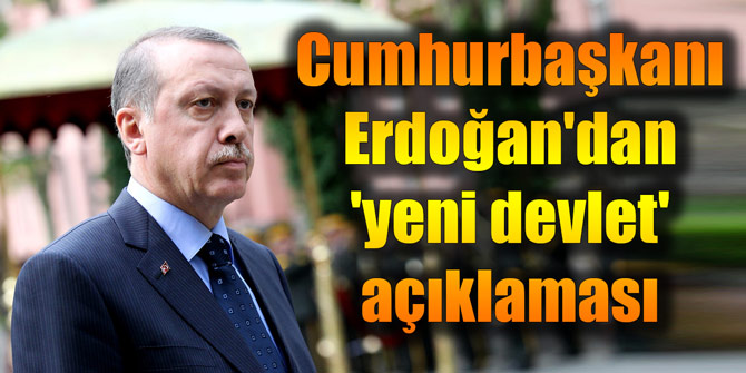 Cumhurbaşkanı Erdoğan'dan 'yeni devlet' açıklaması