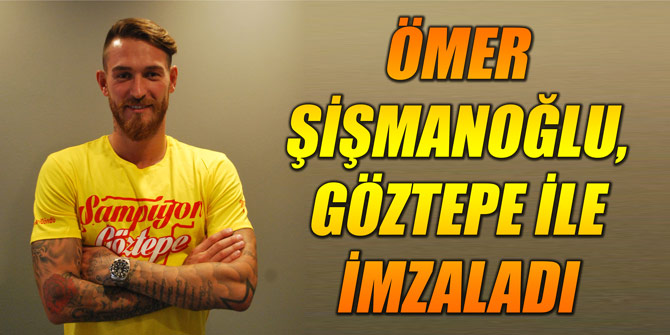 Ömer Şişmanoğlu, Göztepe ile imzaladı