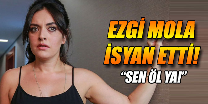Ezgi Mola isyan etti!