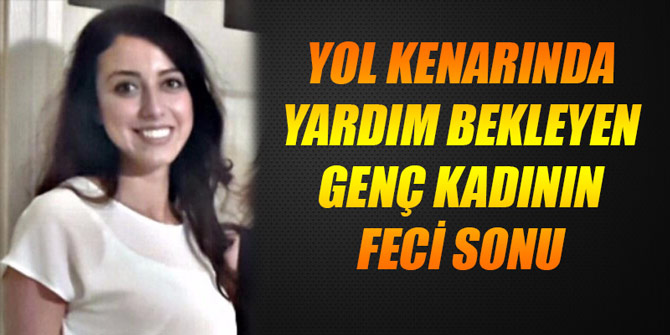 Yol kenarında yardım bekleyen genç kadın can verdi