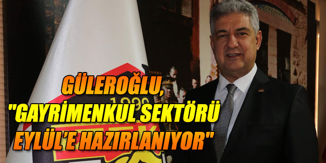 Güleroğlu, "Gayrimenkul sektörü Eylül’e hazırlanıyor"