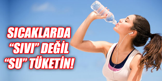 Sıcaklarda “sıvı” değil “su” tüketin