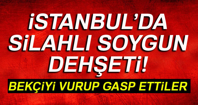 İstanbul'da silahlı soygun!